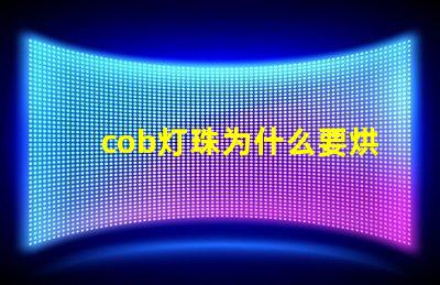 cob灯珠为什么要烘烤 cob灯珠